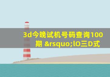 3d今晚试机号码查询100期 ’lO三D式